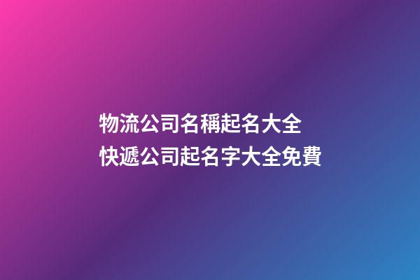 物流公司名稱起名大全 快遞公司起名字大全免費-第1張-公司起名-玄機派